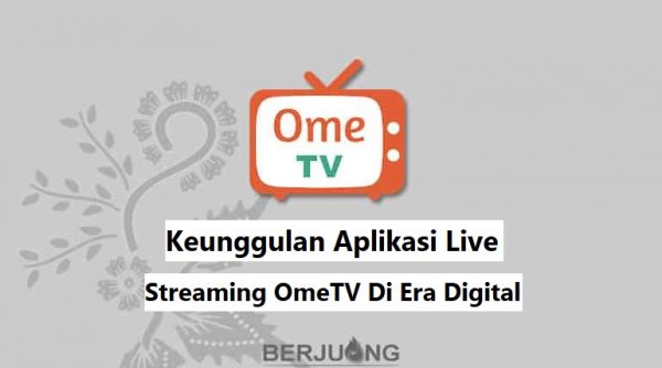 Keunggulan Aplikasi Live Streaming OmeTV Di Era Digital